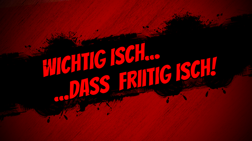 Wichtig isch...dass Friitig isch